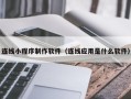 华容连线小程序制作软件（连线应用是什么软件）