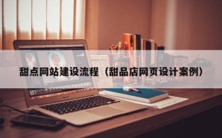 华容甜点网站建设流程（甜品店网页设计案例）