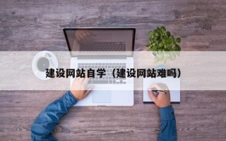华容建设网站自学（建设网站难吗）