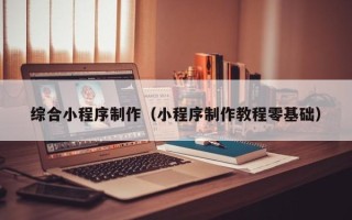 华容综合小程序制作（小程序制作教程零基础）