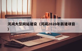 华容河间大型网站建设（河间2020年新建项目）