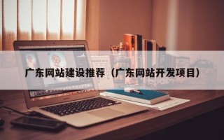 华容广东网站建设推荐（广东网站开发项目）