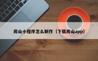 华容房山小程序怎么制作（下载房山app）