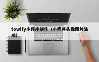 华容towify小程序制作（小程序头像图片生成）