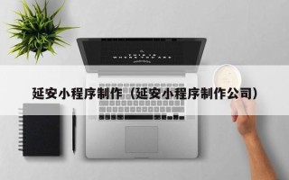 华容延安小程序制作（延安小程序制作公司）