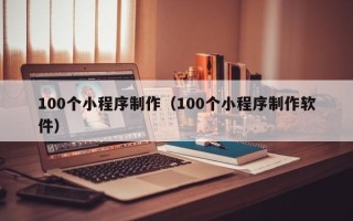 华容100个小程序制作（100个小程序制作软件）