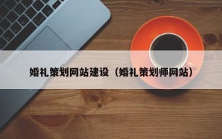 华容婚礼策划网站建设（婚礼策划师网站）